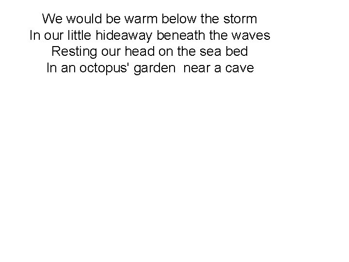 We would be warm below the storm In our little hideaway beneath the waves