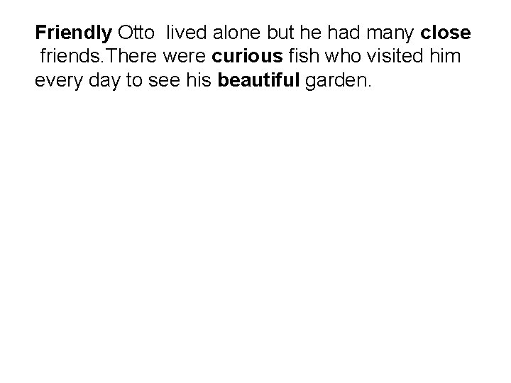 Friendly Otto lived alone but he had many close friends. There were curious fish