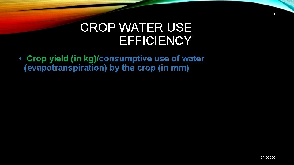 8 CROP WATER USE EFFICIENCY • Crop yield (in kg)/consumptive use of water (evapotranspiration)