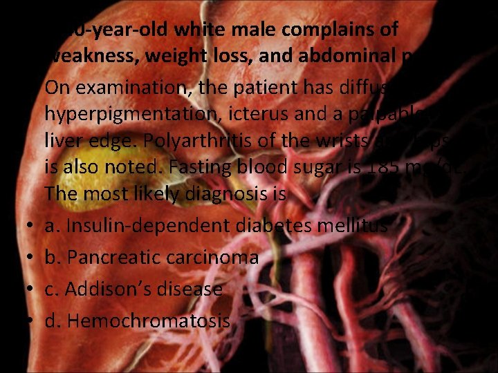  • A 40 -year-old white male complains of weakness, weight loss, and abdominal