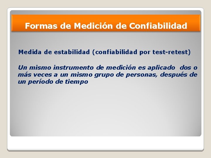 Formas de Medición de Confiabilidad Medida de estabilidad (confiabilidad por test-retest) Un mismo instrumento