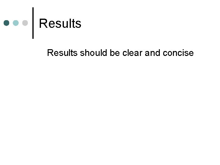 Results should be clear and concise 