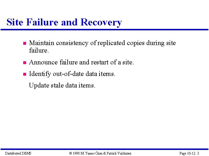 Site Failure and Recovery Maintain consistency of replicated copies during site failure. Announce failure