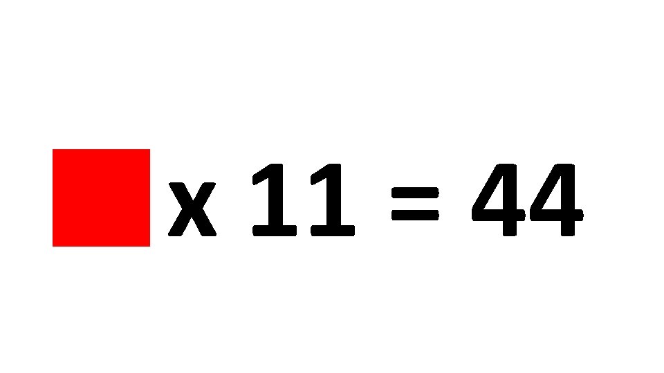 4 x 11 = 44 