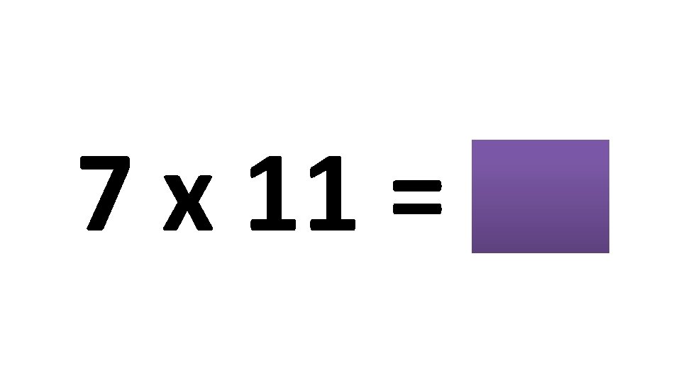 7 x 11 = 77 