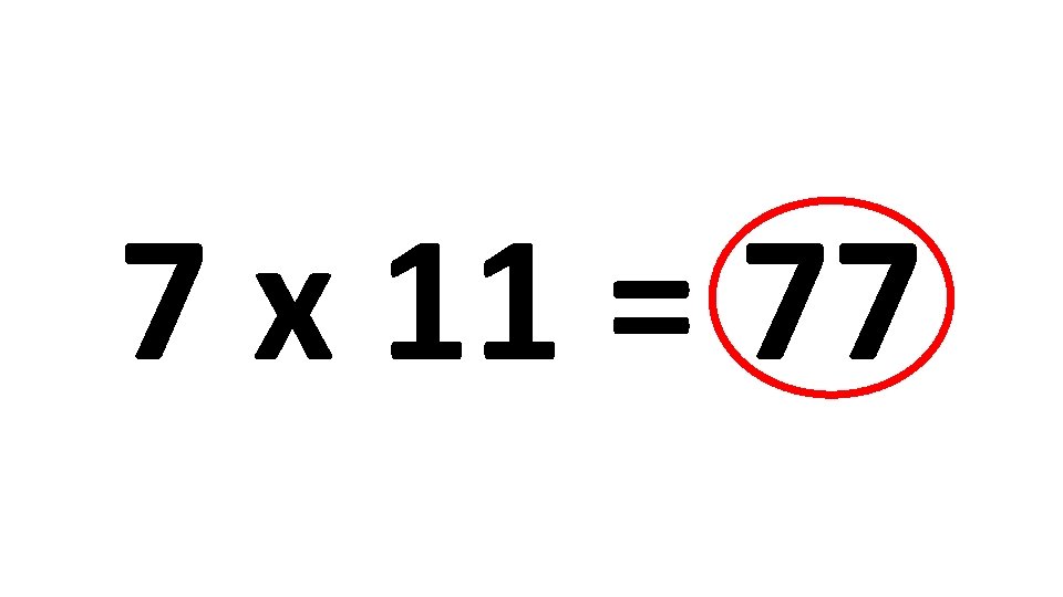 7 x 11 = 77 