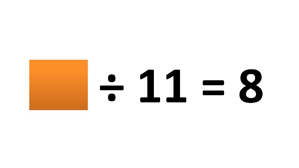 88 ÷ 11 = 8 