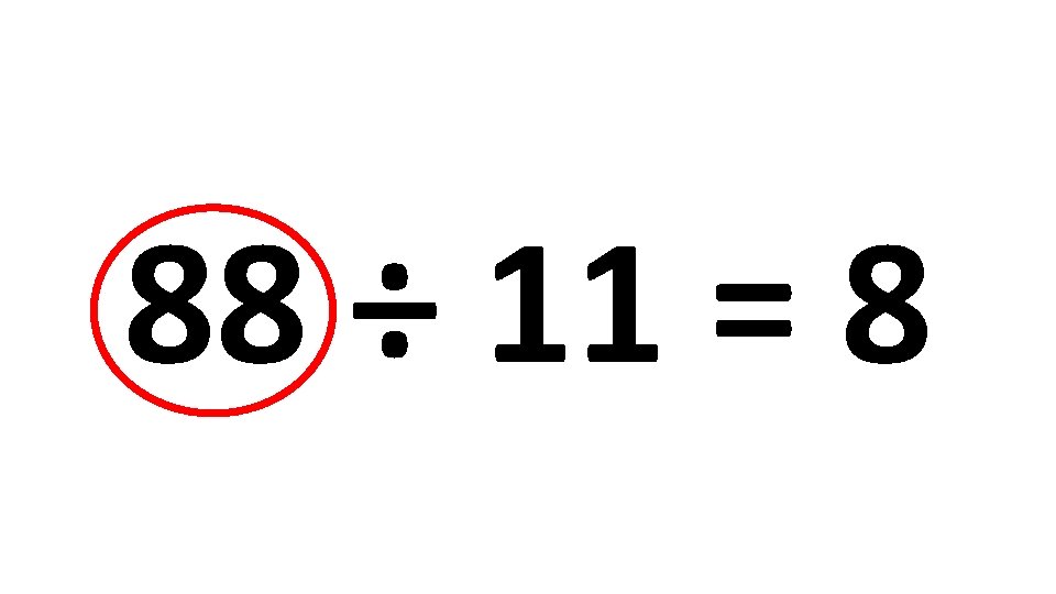 88 ÷ 11 = 8 