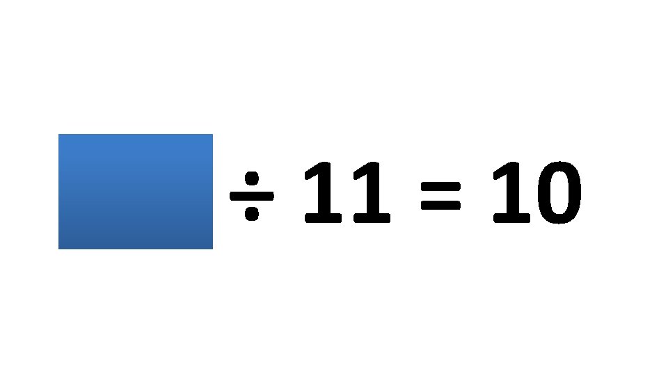 110 ÷ 11 = 10 