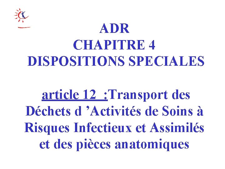 ADR CHAPITRE 4 DISPOSITIONS SPECIALES article 12 : Transport des Déchets d ’Activités de