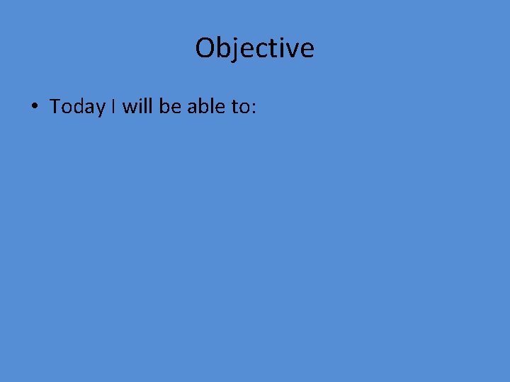 Objective • Today I will be able to: 