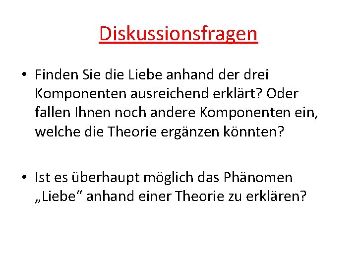 Diskussionsfragen • Finden Sie die Liebe anhand der drei Komponenten ausreichend erklärt? Oder fallen