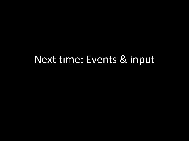 Next time: Events & input 