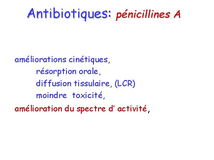 Antibiotiques: pénicillines A améliorations cinétiques, résorption orale, diffusion tissulaire, (LCR) moindre toxicité, amélioration du