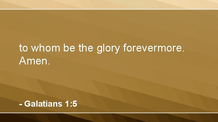 to whom be the glory forevermore. Amen. - Galatians 1: 5 