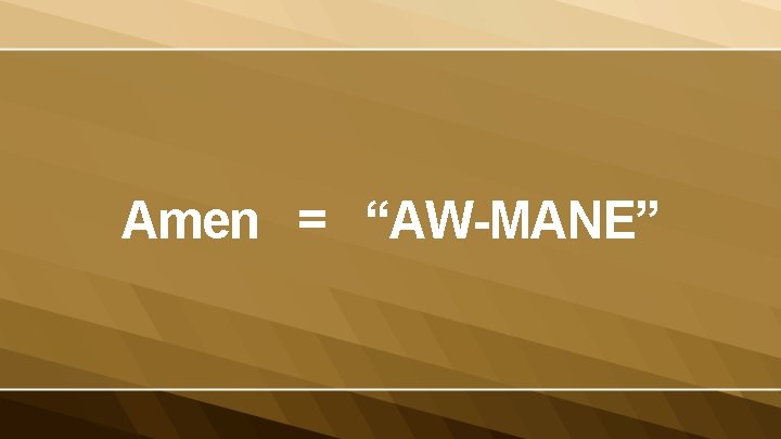 Amen = “AW-MANE” 