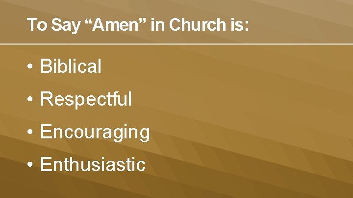 To Say “Amen” in Church is: • Biblical • Respectful • Encouraging • Enthusiastic