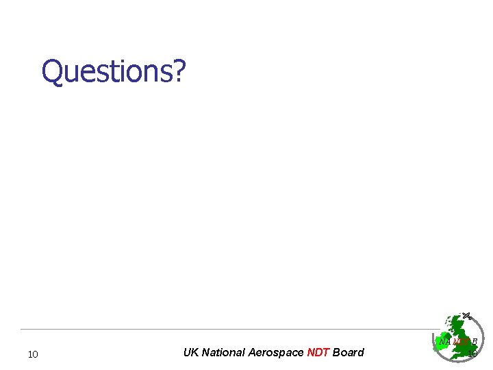 Questions? NA NDT B 10 UK National Aerospace NDT Board 10 