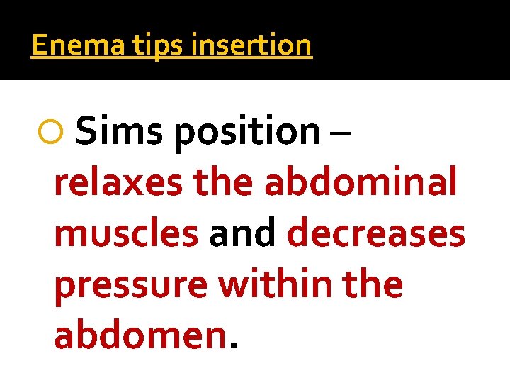 Enema tips insertion Sims position – relaxes the abdominal muscles and decreases pressure within