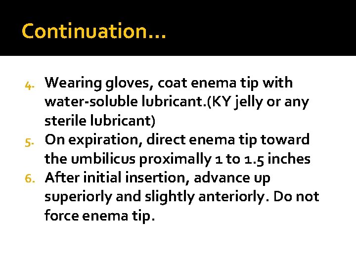 Continuation… Wearing gloves, coat enema tip with water-soluble lubricant. (KY jelly or any sterile