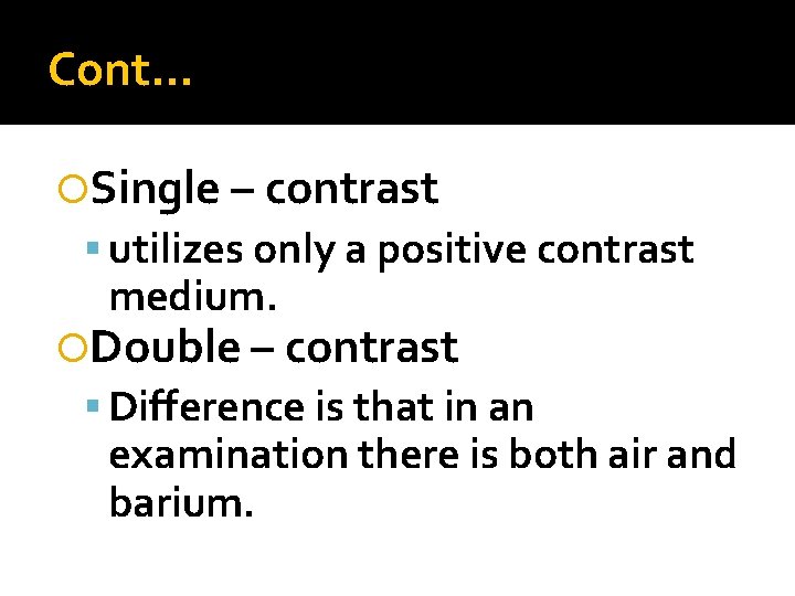 Cont… Single – contrast utilizes only a positive contrast medium. Double – contrast Difference