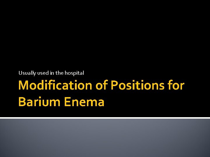 Usually used in the hospital Modification of Positions for Barium Enema 