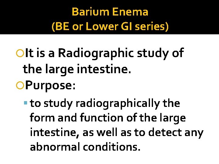 Barium Enema (BE or Lower GI series) It is a Radiographic study of the