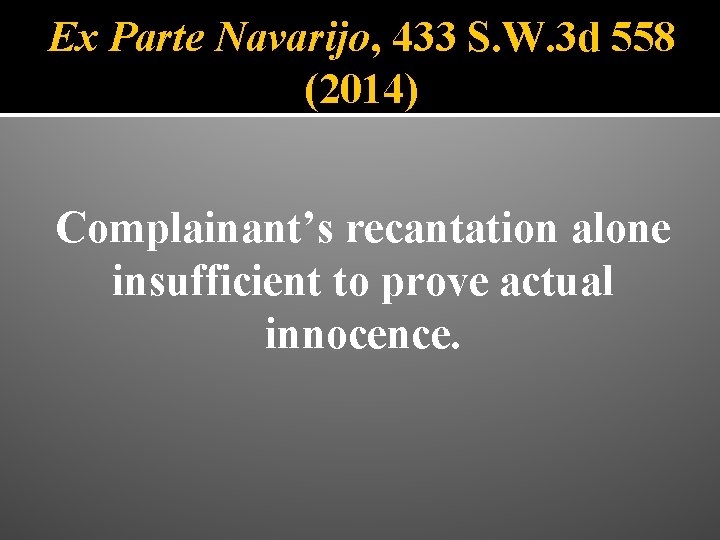 Ex Parte Navarijo, 433 S. W. 3 d 558 (2014) Complainant’s recantation alone insufficient