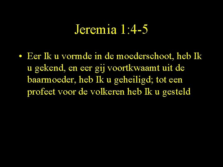 Jeremia 1: 4 -5 • Eer Ik u vormde in de moederschoot, heb Ik