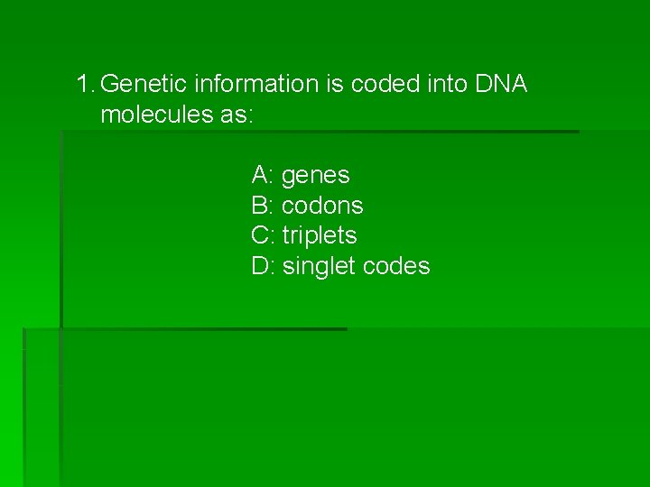 1. Genetic information is coded into DNA molecules as: A: genes B: codons C: