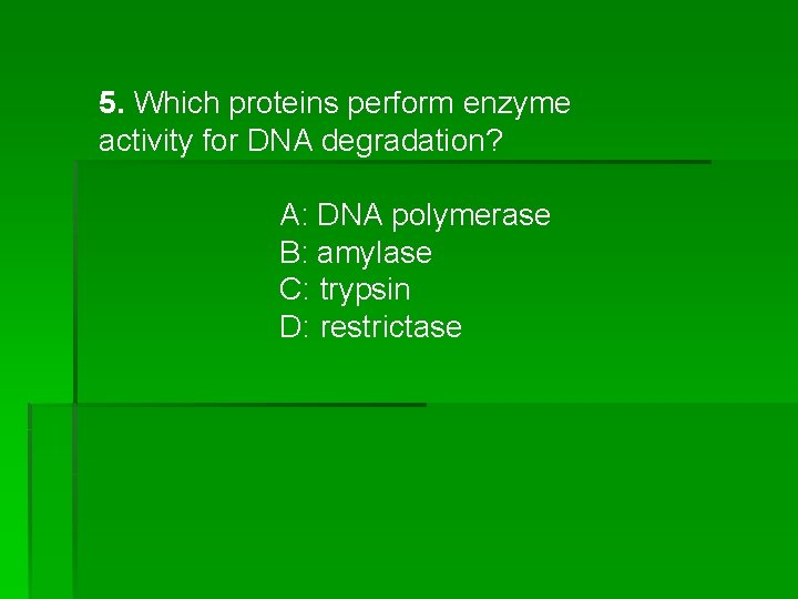 5. Which proteins perform enzyme activity for DNA degradation? A: DNA polymerase B: amylase