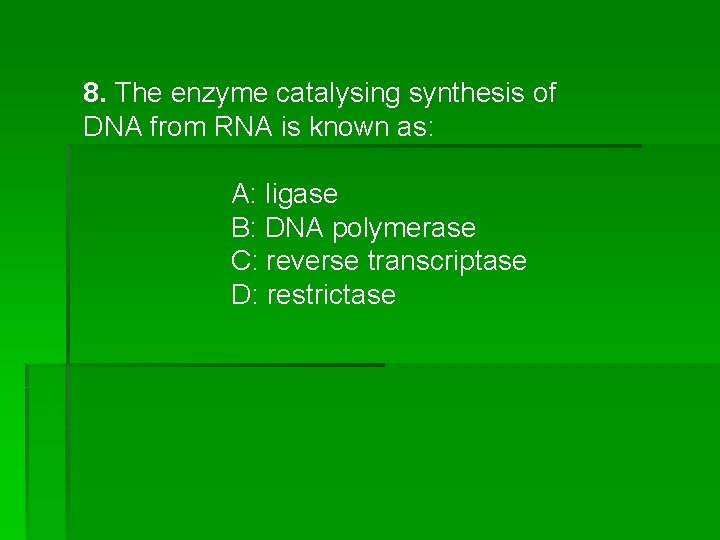 8. The enzyme catalysing synthesis of DNA from RNA is known as: A: ligase