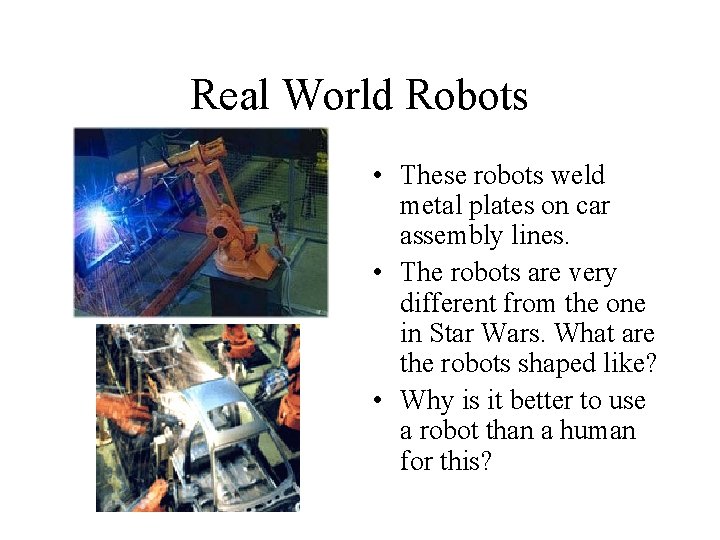 Real World Robots • These robots weld metal plates on car assembly lines. •