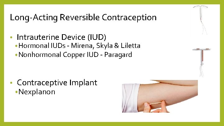 Long-Acting Reversible Contraception • • Intrauterine Device (IUD) • Hormonal IUDs - Mirena, Skyla