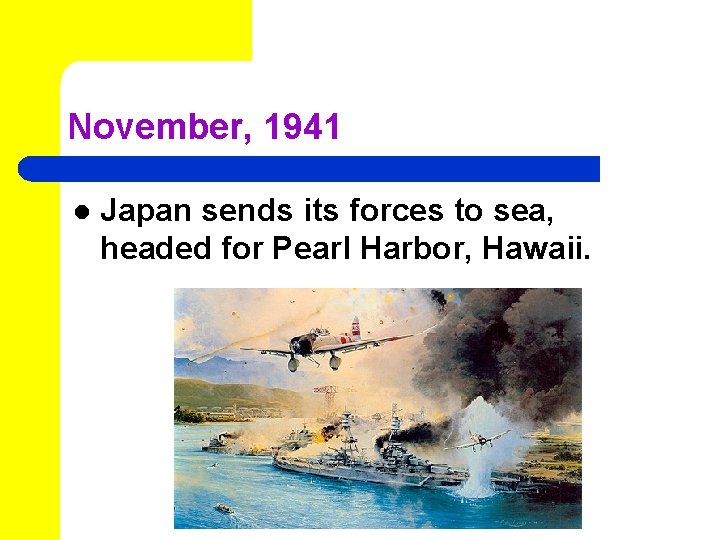 November, 1941 l Japan sends its forces to sea, headed for Pearl Harbor, Hawaii.