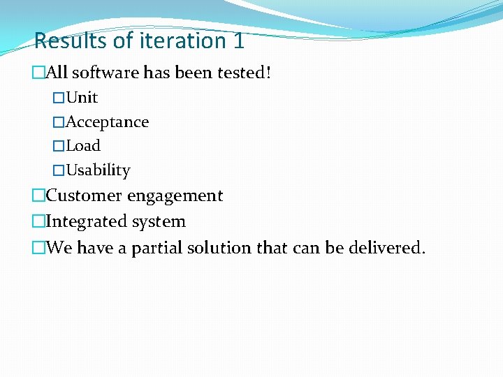 Results of iteration 1 �All software has been tested! �Unit �Acceptance �Load �Usability �Customer