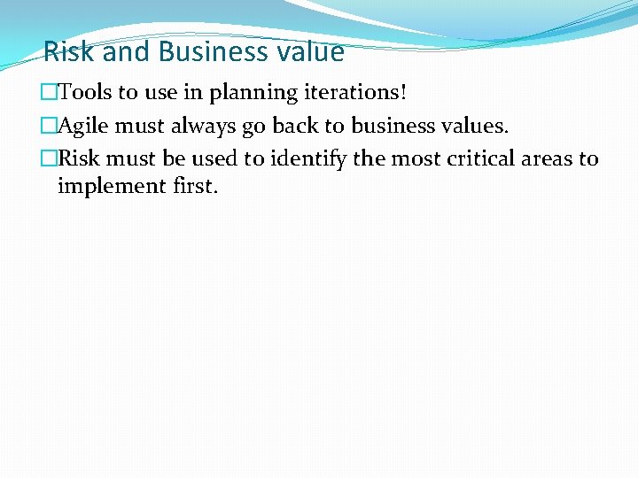 Risk and Business value �Tools to use in planning iterations! �Agile must always go