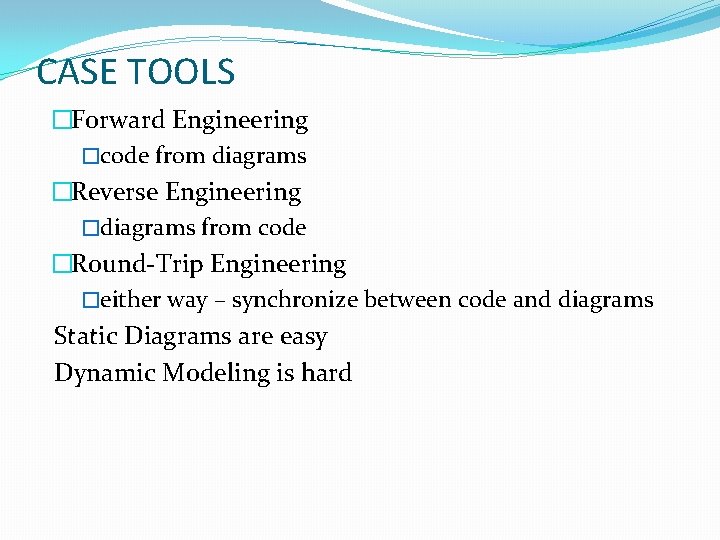 CASE TOOLS �Forward Engineering �code from diagrams �Reverse Engineering �diagrams from code �Round-Trip Engineering