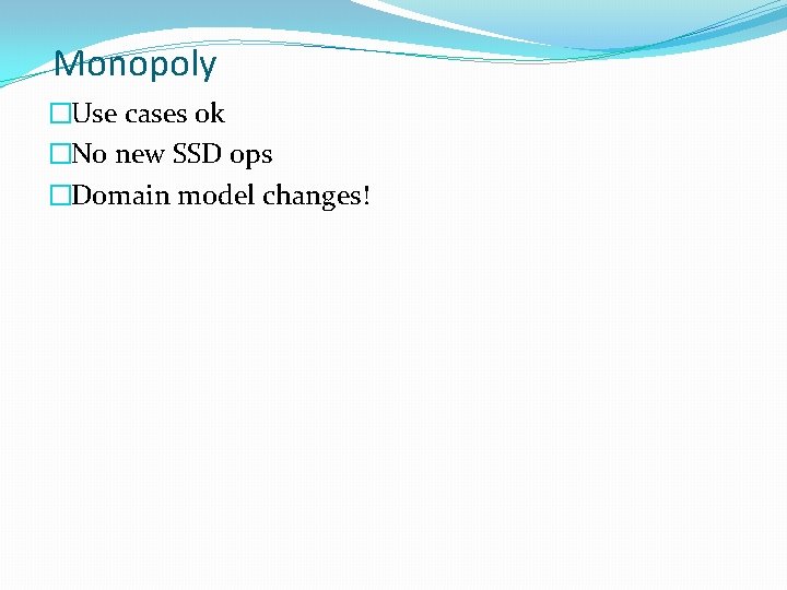 Monopoly �Use cases ok �No new SSD ops �Domain model changes! 