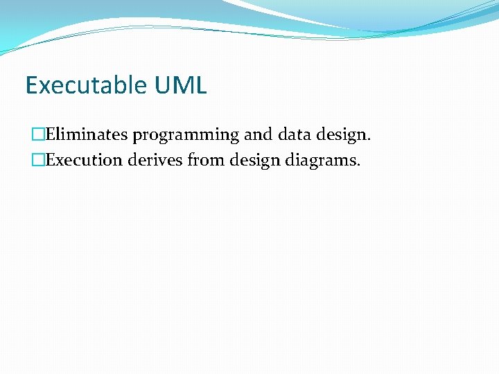 Executable UML �Eliminates programming and data design. �Execution derives from design diagrams. 