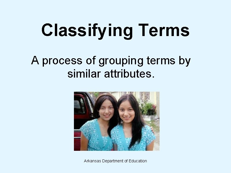 Classifying Terms A process of grouping terms by similar attributes. Arkansas Department of Education Classifying Terms A process of grouping terms by similar attributes. Arkansas Department of Education