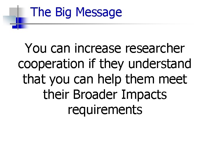 The Big Message You can increase researcher cooperation if they understand that you can