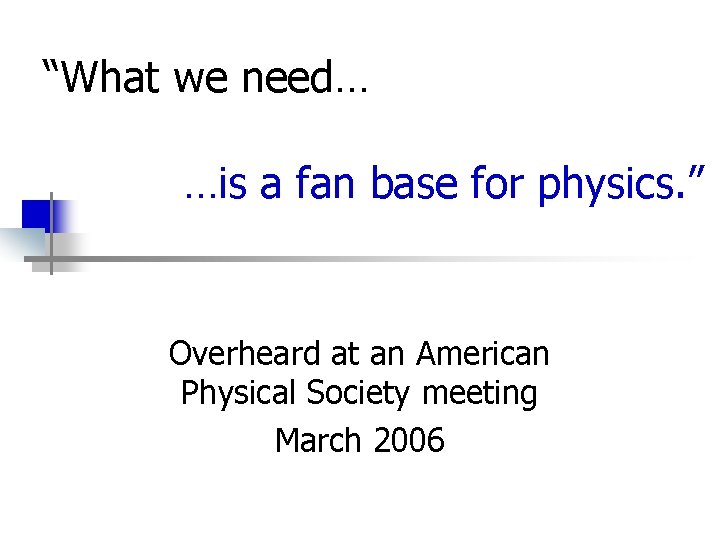 “What we need… …is a fan base for physics. ” Overheard at an American