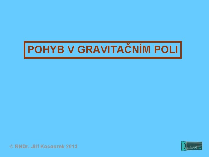 POHYB V GRAVITAČNÍM POLI © RNDr. Jiří Kocourek 2013 