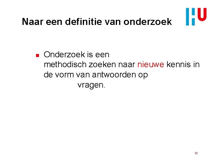 Naar een definitie van onderzoek n Onderzoek is een doelbewust en methodisch zoeken naar