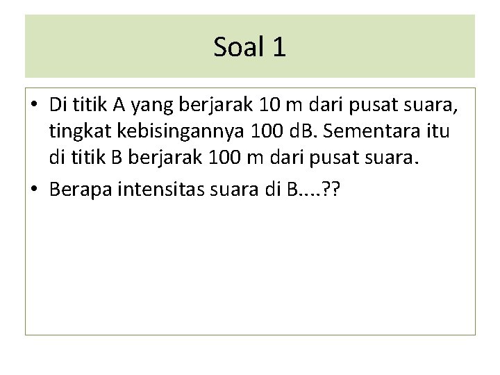 Soal 1 • Di titik A yang berjarak 10 m dari pusat suara, tingkat