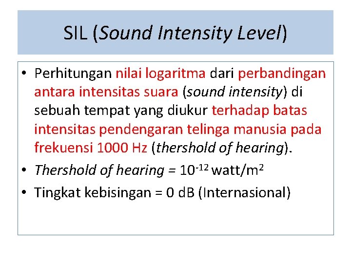 SIL (Sound Intensity Level) • Perhitungan nilai logaritma dari perbandingan antara intensitas suara (sound
