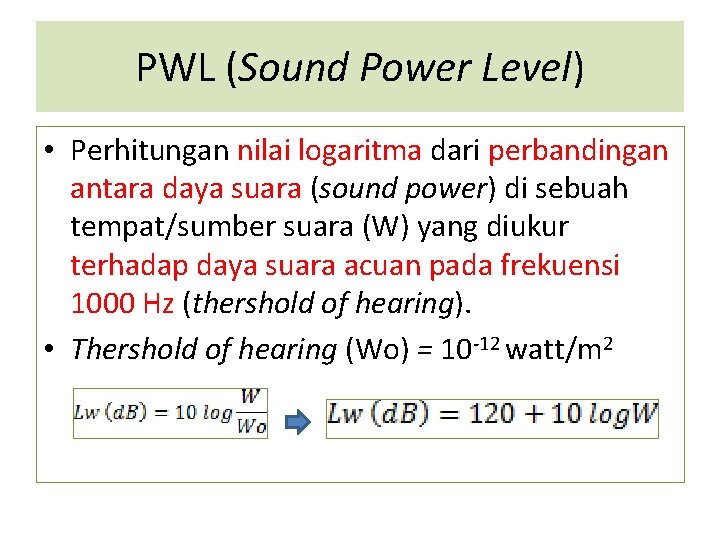 PWL (Sound Power Level) • Perhitungan nilai logaritma dari perbandingan antara daya suara (sound