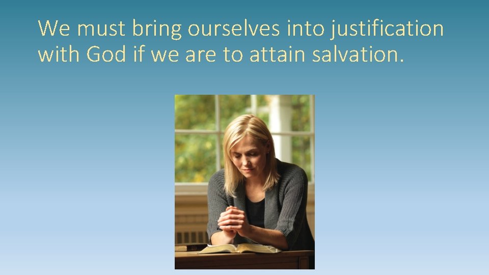 We must bring ourselves into justification with God if we are to attain salvation.