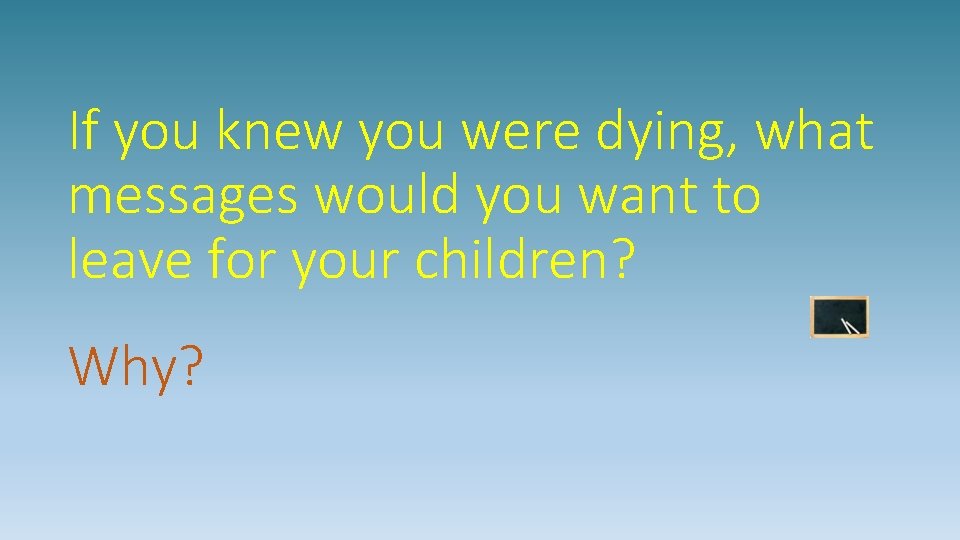 If you knew you were dying, what messages would you want to leave for